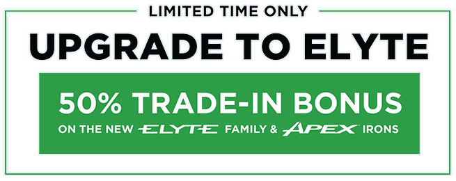 Limited Time Only | Upgrade to Elyte | 50% Trade-In Bonus on the new Elyte Family & Apex Irons