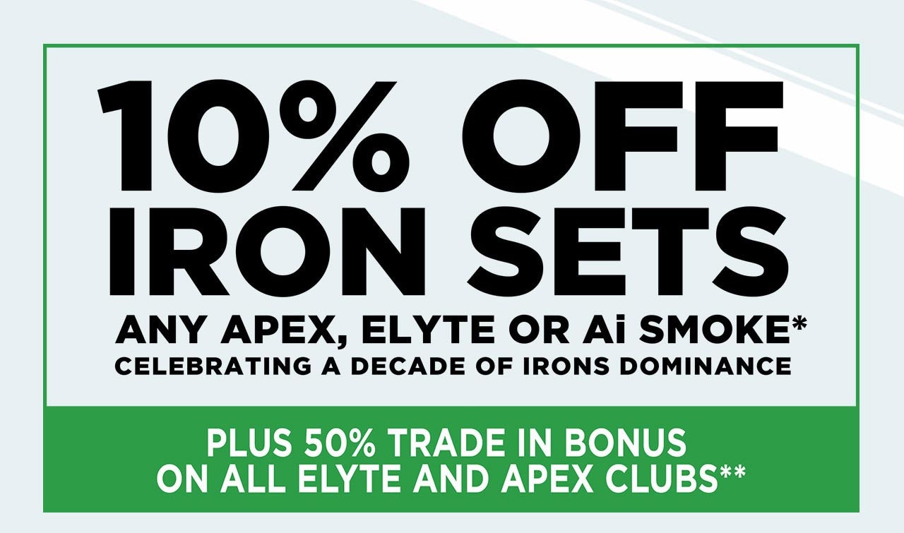 Plus 10% Off Any Apex, Elyte, or Ai Smoke Iron Sets* | 50% Trade In Bonus on All Elyte and Apex Clubs** | Shop Now