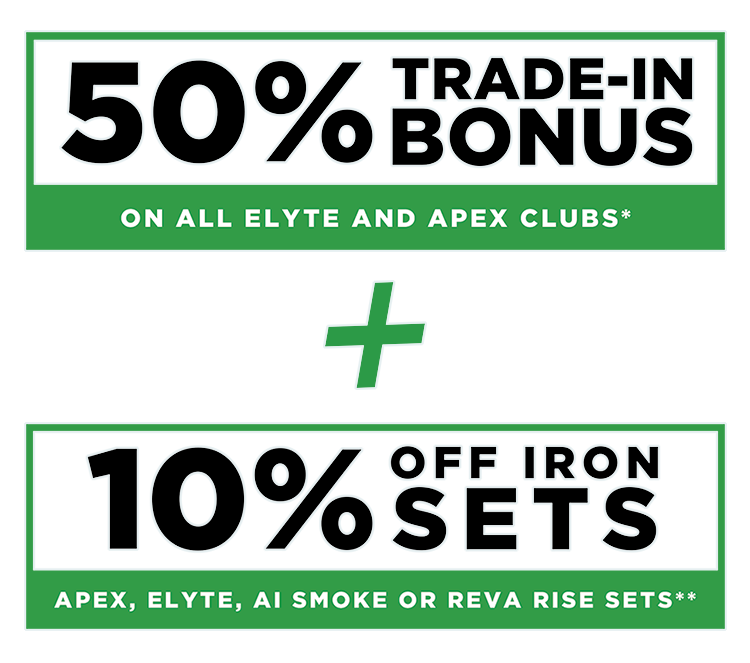 50% Trade In Bonus on All Elyte and Apex Clubs* | Plus 10% Off Any Apex, Elyte, or Ai Smoke Iron Sets**