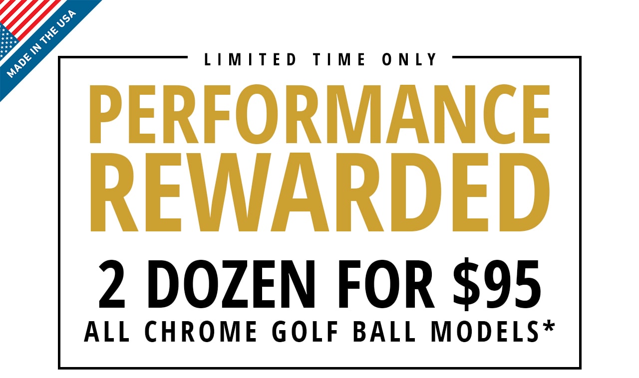 Limited Time Only | Performance Rewarded | 2 Dozen For $95 All Chrome Golf Ball Models*