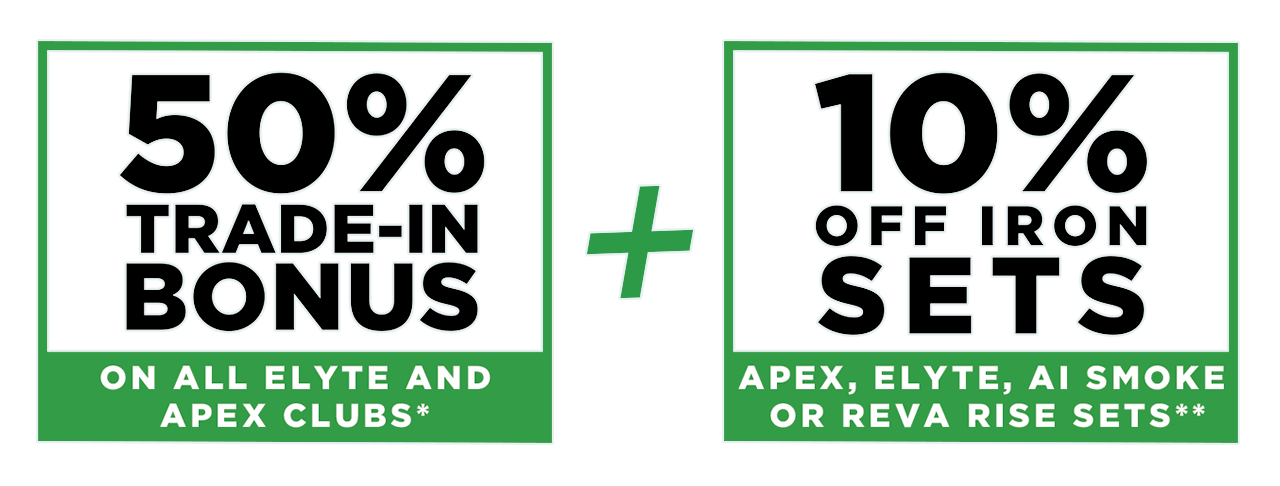 50% Trade In Bonus on All Elyte and Apex Clubs* | Plus 10% Off Any Apex, Elyte, or Ai Smoke Iron Sets**